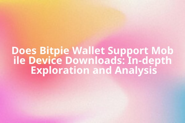 Does Bitpie Wallet Support Mobile Device Downloads: In-depth Exploration and Analysis