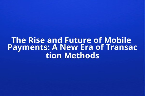 The Rise and Future of Mobile Payments: A New Era of Transaction Methods