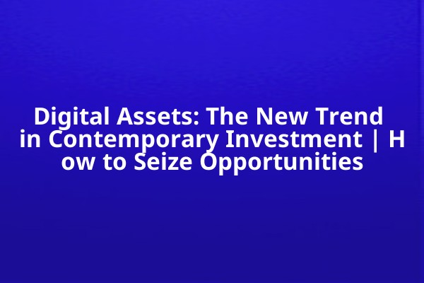 Digital Assets: The New Trend in Contemporary Investment | How to Seize Opportunities