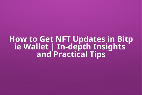 How to Get NFT Updates in Bitpie Wallet | In-depth Insights and Practical Tips
