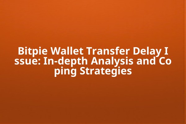 Bitpie Wallet Transfer Delay Issue: In-depth Analysis and Coping Strategies