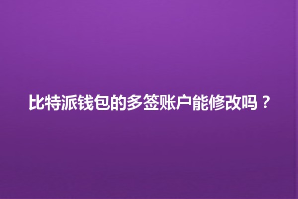 比特派钱包的多签账户能修改吗？🪙🔐