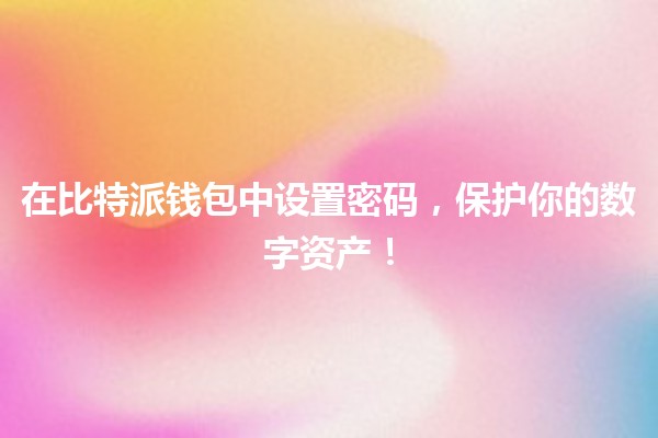 🔒 在比特派钱包中设置密码，保护你的数字资产！