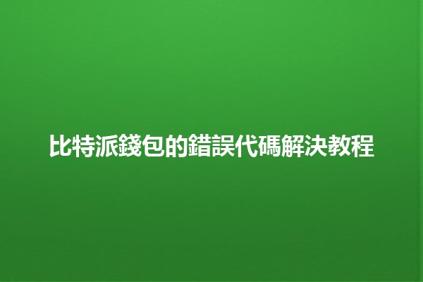比特派錢包的錯誤代碼解決教程💡🔧
