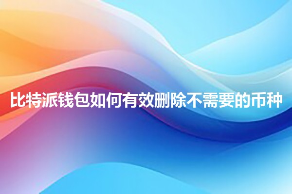 比特派钱包如何有效删除不需要的币种💰✨