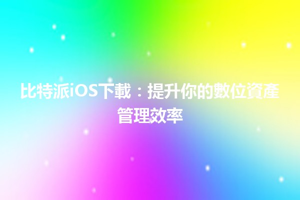 比特派iOS下載：提升你的數位資產管理效率 🚀📲