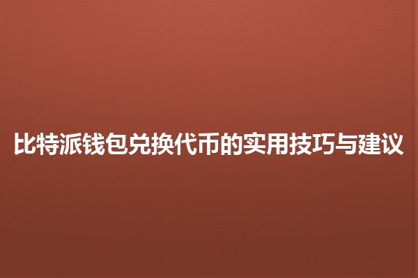 比特派钱包兑换代币的实用技巧与建议💰🚀