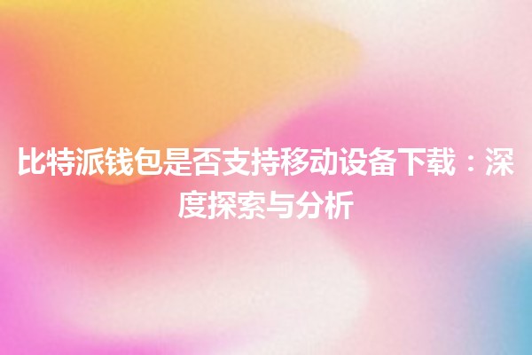 比特派钱包是否支持移动设备下载：深度探索与分析