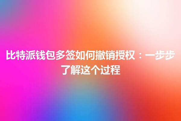 比特派钱包多签如何撤销授权：一步步了解这个过程