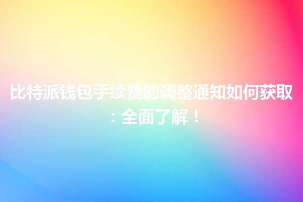 比特派钱包手续费的调整通知如何获取：全面了解！