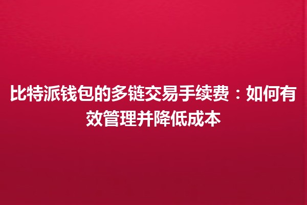 比特派钱包的多链交易手续费：如何有效管理并降低成本💰🔗