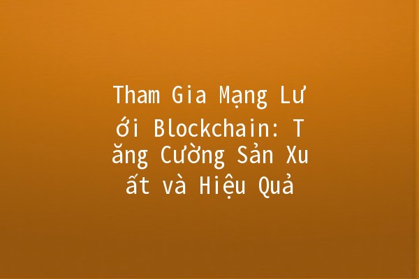 Tham Gia Mạng Lưới Blockchain: Tăng Cường Sản Xuất và Hiệu Quả 💡🔗