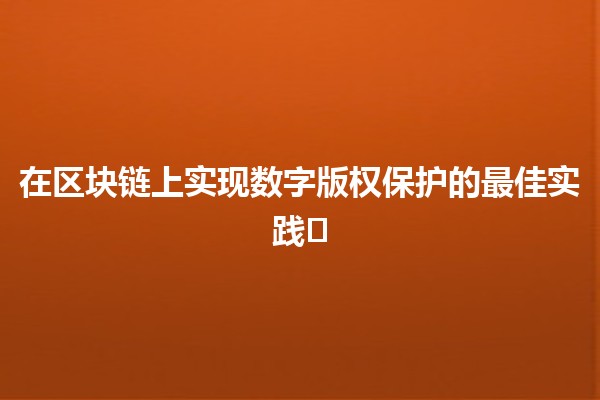 在区块链上实现数字版权保护的最佳实践💡🛡️