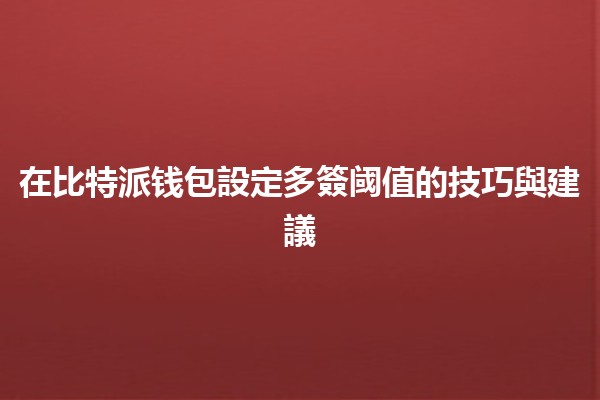 在比特派钱包設定多簽阈值的技巧與建議🔒💰