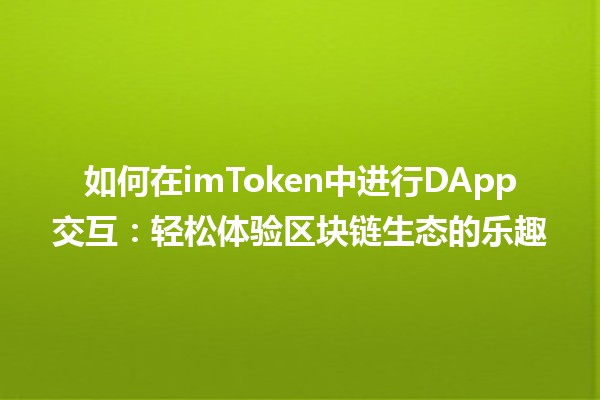 如何在imToken中进行DApp交互：轻松体验区块链生态的乐趣