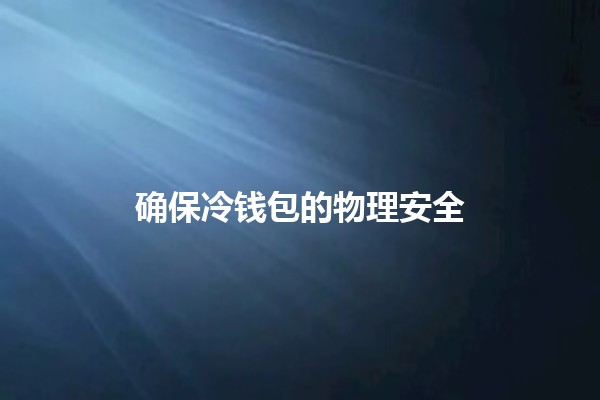 确保冷钱包的物理安全 🔐💼