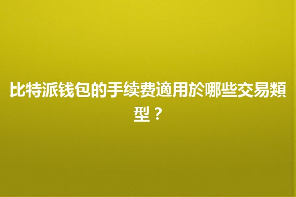 比特派钱包的手续费適用於哪些交易類型？💰