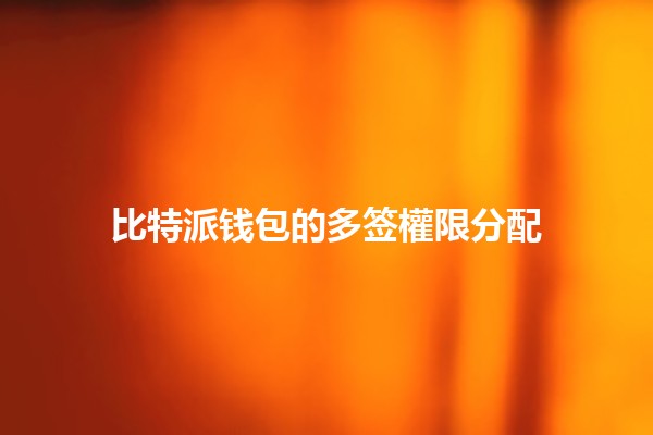 比特派钱包的多签權限分配 💼🔒