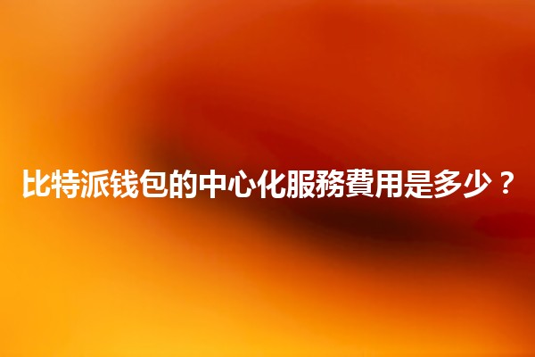 比特派钱包的中心化服務費用是多少？💰💻