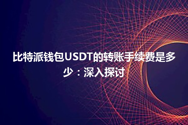 比特派钱包USDT的转账手续费是多少：深入探讨