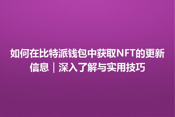 如何在比特派钱包中获取NFT的更新信息｜深入了解与实用技巧