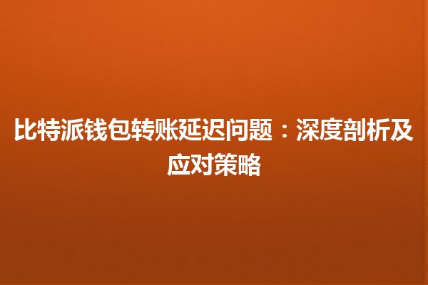 比特派钱包转账延迟问题：深度剖析及应对策略