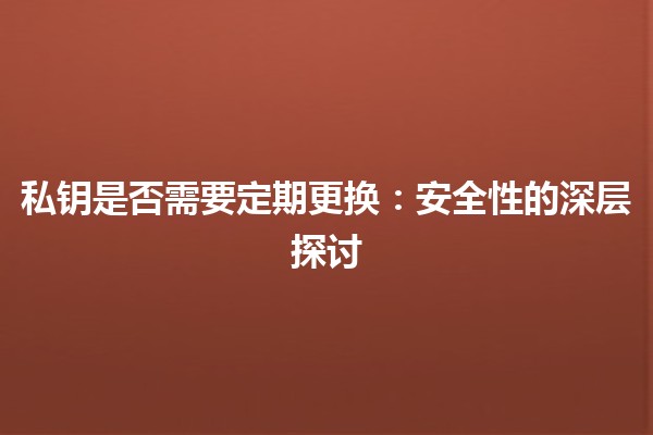 私钥是否需要定期更换：安全性的深层探讨