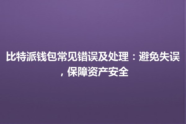 比特派钱包常见错误及处理：避免失误，保障资产安全