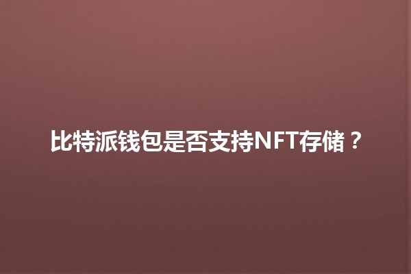 比特派钱包是否支持NFT存储？🤑💎