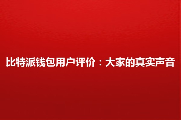 比特派钱包用户评价：大家的真实声音💬💰