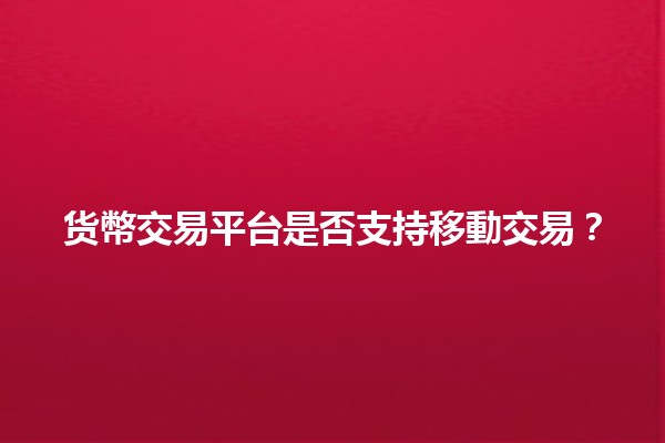 货幣交易平台是否支持移動交易？📈📱
