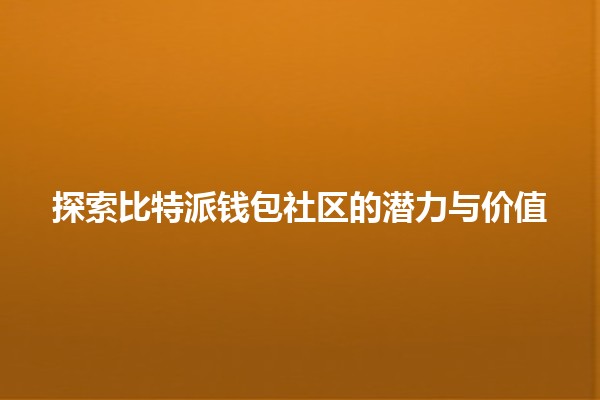 探索比特派钱包社区的潜力与价值 🔑💰