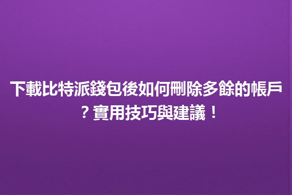 🪙下載比特派錢包後如何刪除多餘的帳戶？實用技巧與建議！