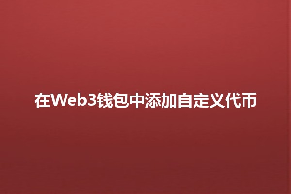 在Web3钱包中添加自定义代币 💰✨