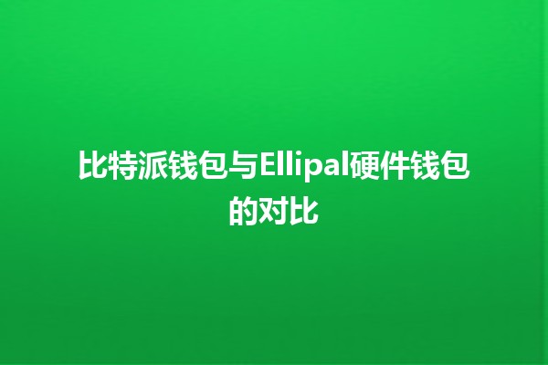 比特派钱包与Ellipal硬件钱包的对比 💰🔒