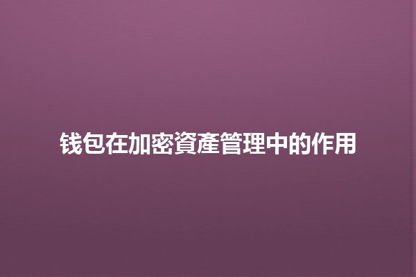 钱包在加密資產管理中的作用 👜🔐