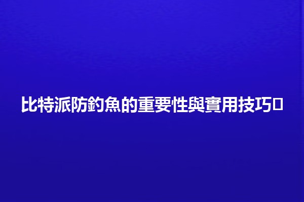 比特派防釣魚的重要性與實用技巧🔒🛡️