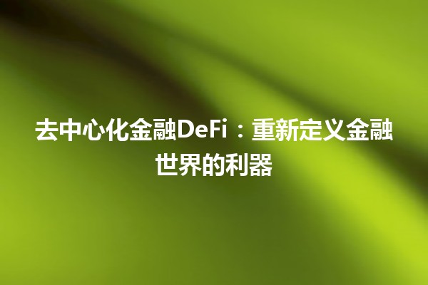 去中心化金融DeFi：重新定义金融世界的利器💰🔗