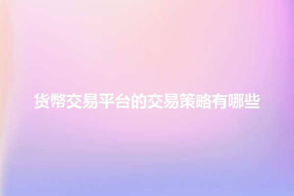 货幣交易平台的交易策略有哪些💹