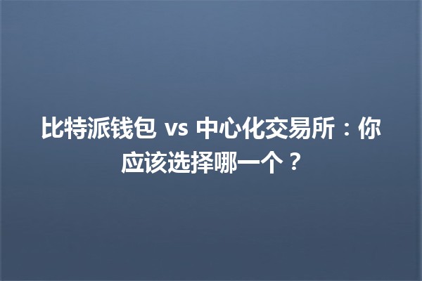 比特派钱包 vs 中心化交易所：你应该选择哪一个？💰🔍
