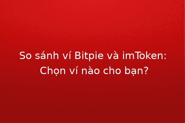 So sánh ví Bitpie và imToken: Chọn ví nào cho bạn? 🪙🔍