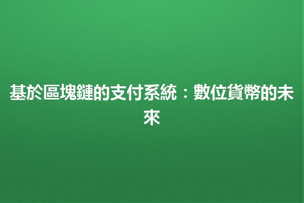 基於區塊鏈的支付系統：數位貨幣的未來 💳🔗