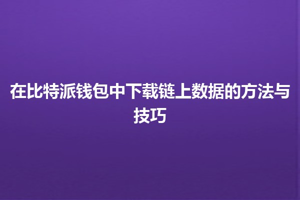 在比特派钱包中下载链上数据的方法与技巧🔗💰