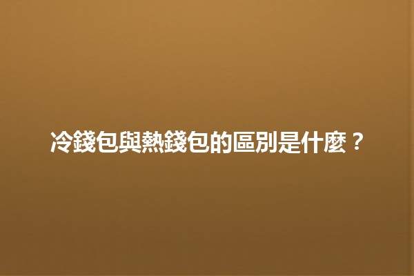 冷錢包與熱錢包的區別是什麼？🧐💰