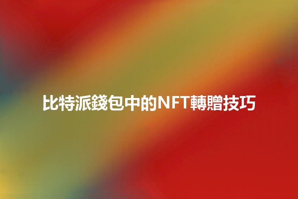 比特派錢包中的NFT轉贈技巧💡