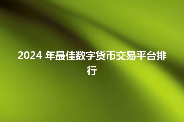 2024 年最佳数字货币交易平台排行 🚀💰