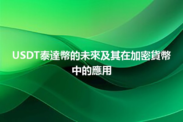 USDT泰達幣的未來及其在加密貨幣中的應用 🌐💰