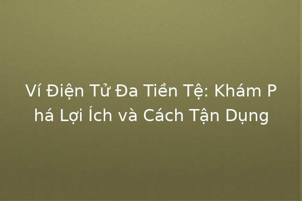 Ví Điện Tử Đa Tiền Tệ: Khám Phá Lợi Ích và Cách Tận Dụng 💰🌍