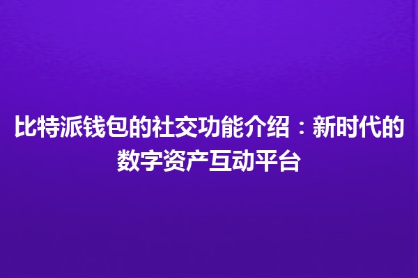 比特派钱包的社交功能介绍：新时代的数字资产互动平台 🚀🪙