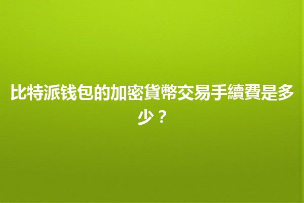 比特派钱包的加密貨幣交易手續費是多少？💰🔑